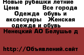 Новые рубашки летние › Цена ­ 2 000 - Все города Одежда, обувь и аксессуары » Женская одежда и обувь   . Ненецкий АО,Белушье д.